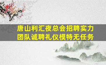 唐山利汇夜总会招聘实力团队诚聘礼仪模特无任务