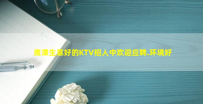 鹰潭生意好的KTV招人中欢迎应聘.环境好